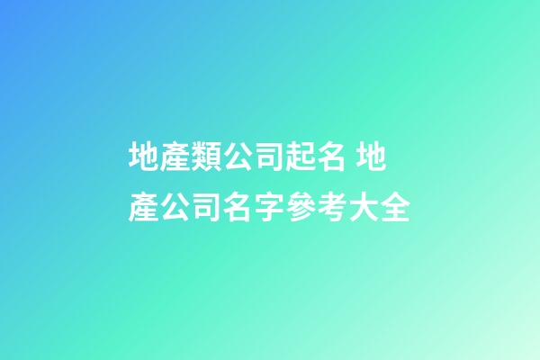 地產類公司起名 地產公司名字參考大全-第1張-公司起名-玄機派